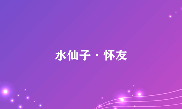 水仙子·怀友