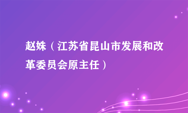 赵姝（江苏省昆山市发展和改革委员会原主任）