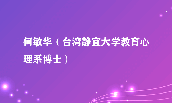 何敏华（台湾静宜大学教育心理系博士）