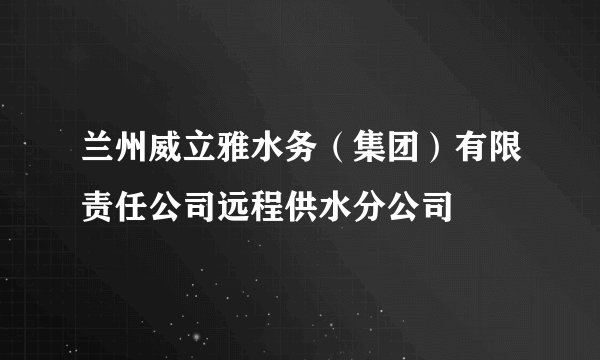 兰州威立雅水务（集团）有限责任公司远程供水分公司