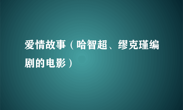 爱情故事（哈智超、缪克瑾编剧的电影）