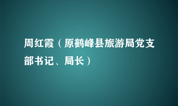 周红霞（原鹤峰县旅游局党支部书记、局长）