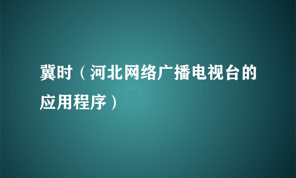 冀时（河北网络广播电视台的应用程序）