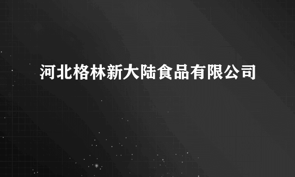 河北格林新大陆食品有限公司