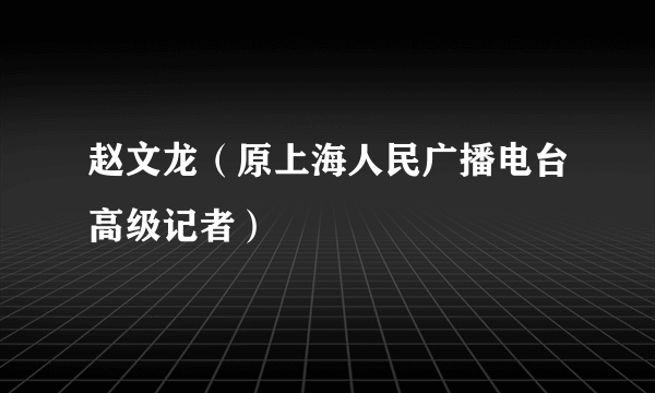 赵文龙（原上海人民广播电台高级记者）