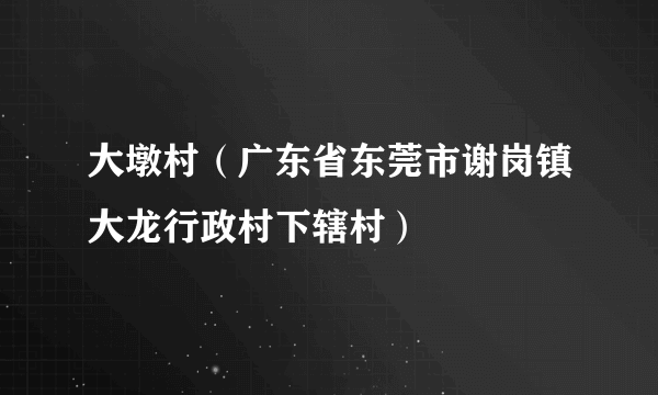 大墩村（广东省东莞市谢岗镇大龙行政村下辖村）