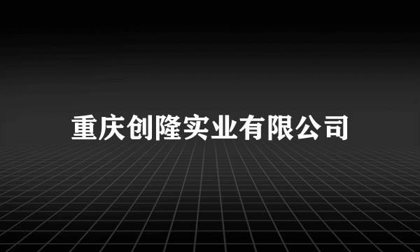 重庆创隆实业有限公司