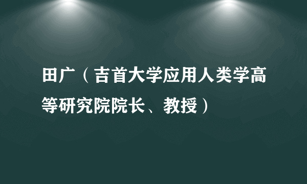 田广（吉首大学应用人类学高等研究院院长、教授）