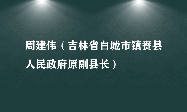 周建伟（吉林省白城市镇赉县人民政府原副县长）