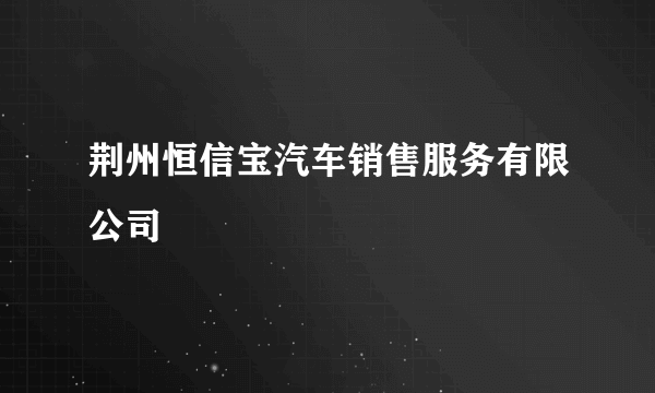 荆州恒信宝汽车销售服务有限公司