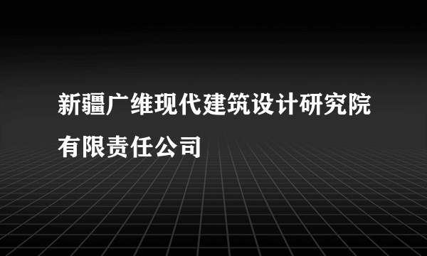 新疆广维现代建筑设计研究院有限责任公司