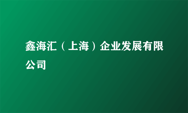 鑫海汇（上海）企业发展有限公司