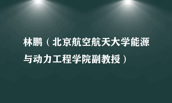 林鹏（北京航空航天大学能源与动力工程学院副教授）