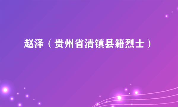 赵泽（贵州省清镇县籍烈士）