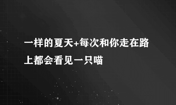 一样的夏天+每次和你走在路上都会看见一只喵