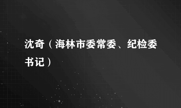 沈奇（海林市委常委、纪检委书记）