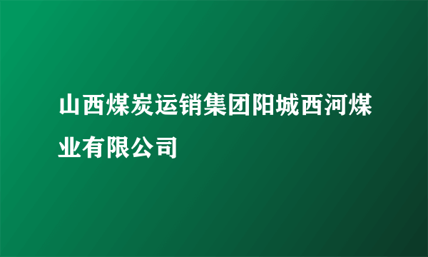 山西煤炭运销集团阳城西河煤业有限公司