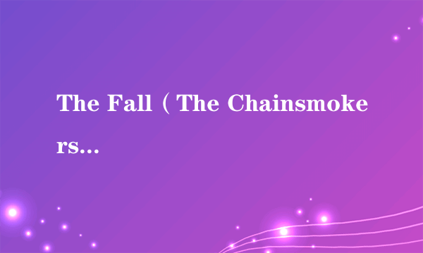 The Fall（The Chainsmokers,Ship Wrek演唱的歌曲）