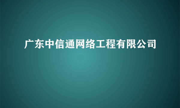 广东中信通网络工程有限公司