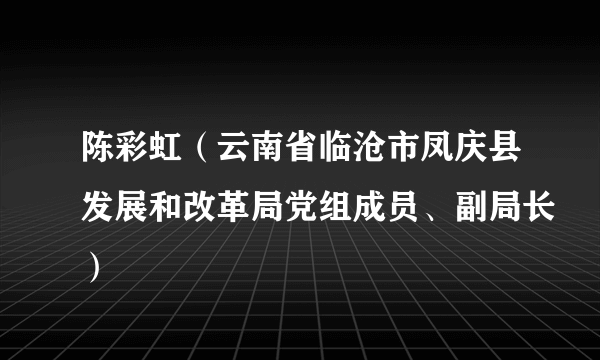 陈彩虹（云南省临沧市凤庆县发展和改革局党组成员、副局长）