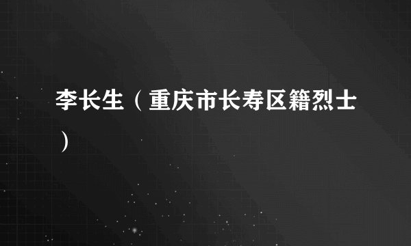 李长生（重庆市长寿区籍烈士）