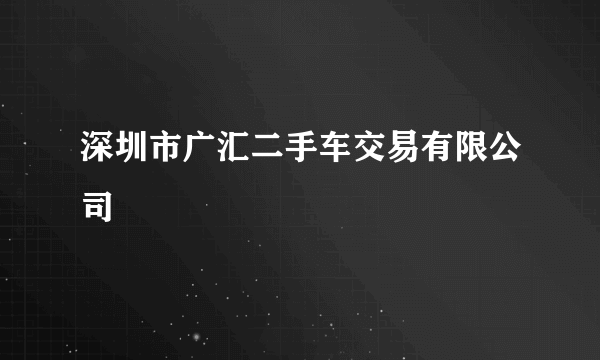 深圳市广汇二手车交易有限公司