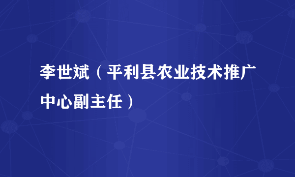 李世斌（平利县农业技术推广中心副主任）