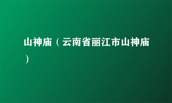 山神庙（云南省丽江市山神庙）