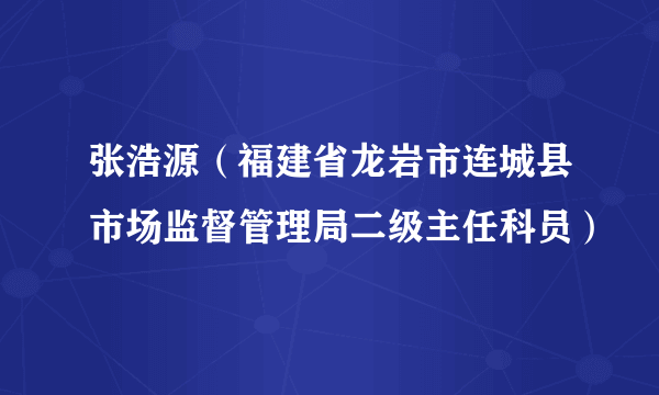 张浩源（福建省龙岩市连城县市场监督管理局二级主任科员）