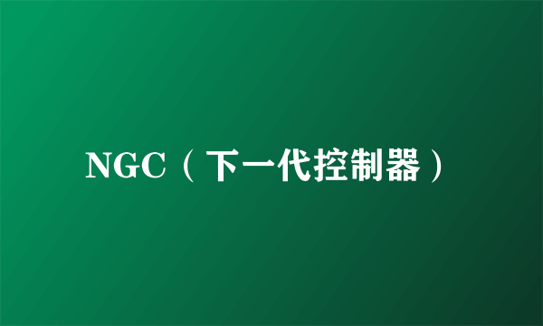 NGC（下一代控制器）