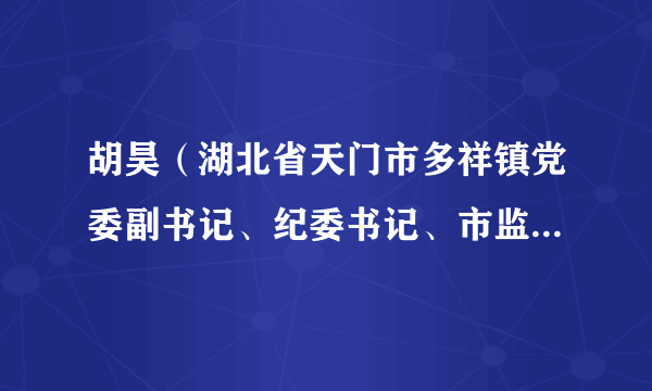 胡昊（湖北省天门市多祥镇党委副书记、纪委书记、市监委派出多祥镇监察室主任、一级主任科员）