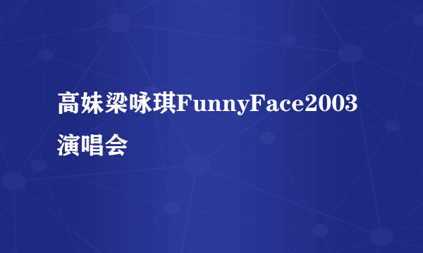 高妹梁咏琪FunnyFace2003演唱会