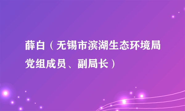 薛白（无锡市滨湖生态环境局党组成员、副局长）