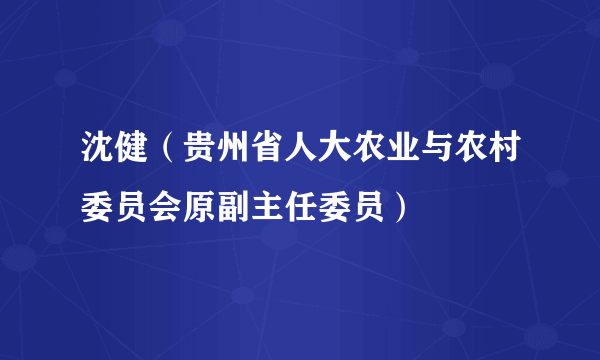 沈健（贵州省人大农业与农村委员会原副主任委员）