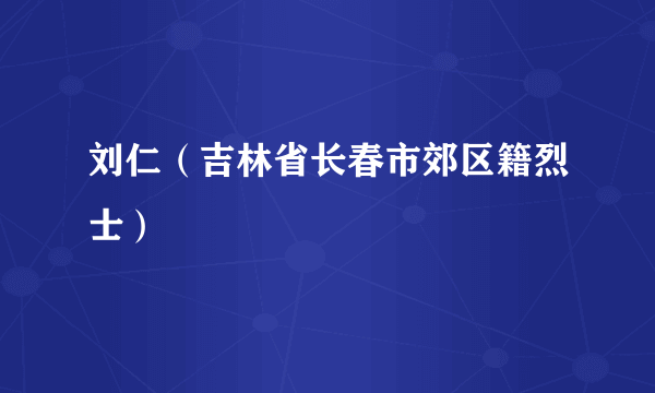 刘仁（吉林省长春市郊区籍烈士）