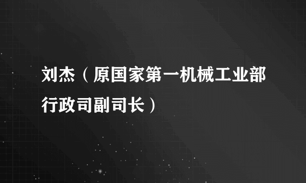 刘杰（原国家第一机械工业部行政司副司长）