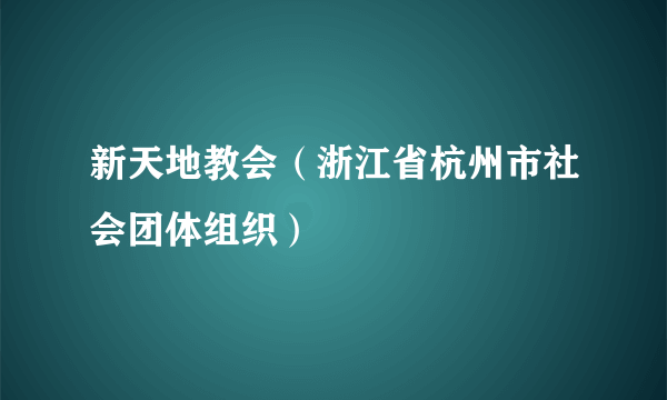 新天地教会（浙江省杭州市社会团体组织）