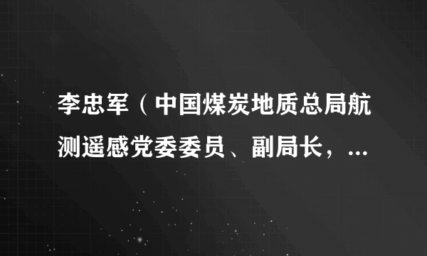 李忠军（中国煤炭地质总局航测遥感党委委员、副局长，中煤航测遥感集团党委委员、副总经理）