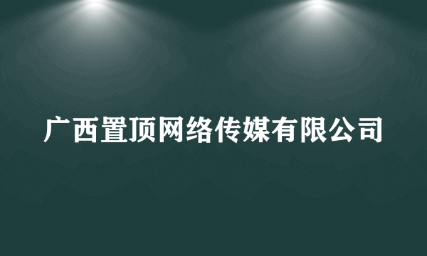 广西置顶网络传媒有限公司