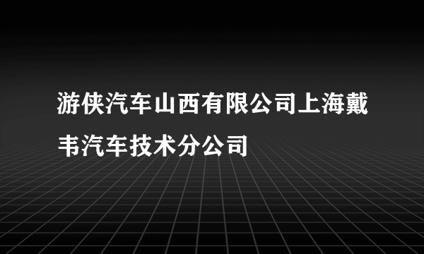 游侠汽车山西有限公司上海戴韦汽车技术分公司