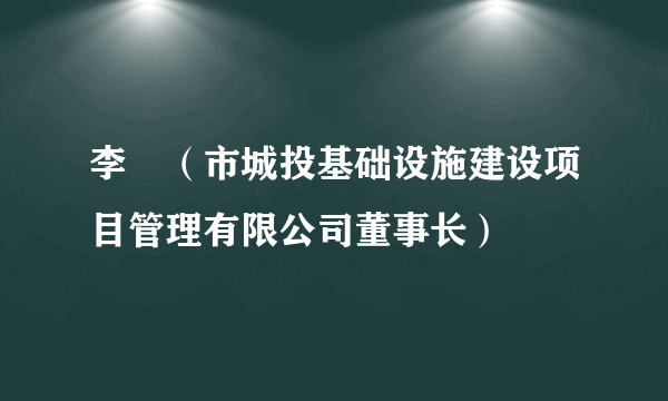 李垚（市城投基础设施建设项目管理有限公司董事长）