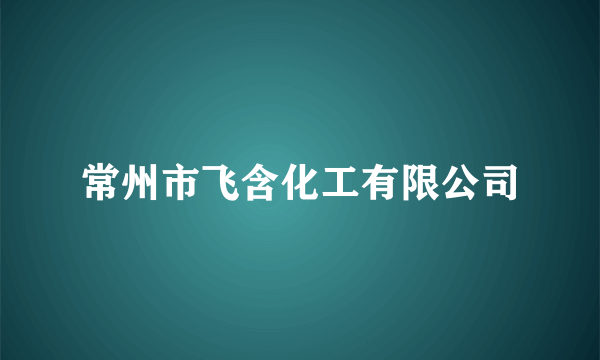 常州市飞含化工有限公司