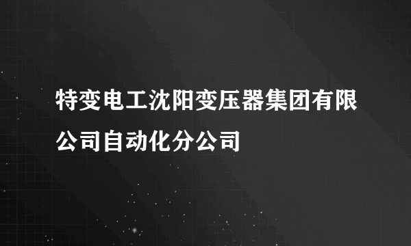 特变电工沈阳变压器集团有限公司自动化分公司