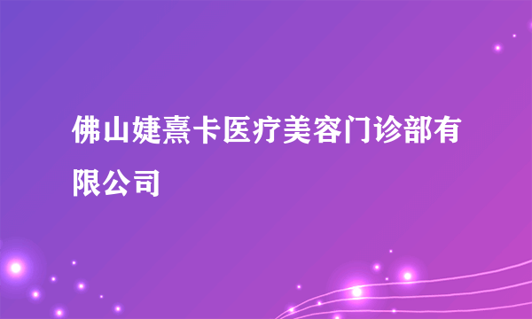 佛山婕熹卡医疗美容门诊部有限公司