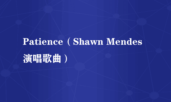 Patience（Shawn Mendes演唱歌曲）