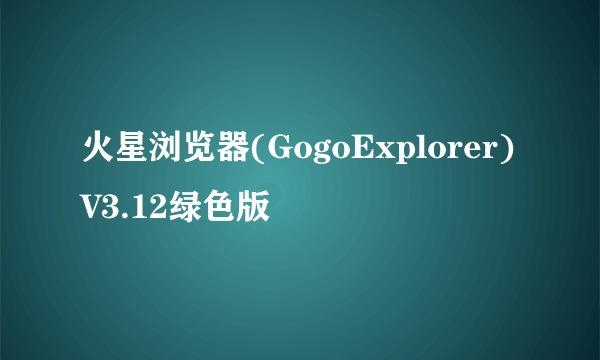 火星浏览器(GogoExplorer)V3.12绿色版