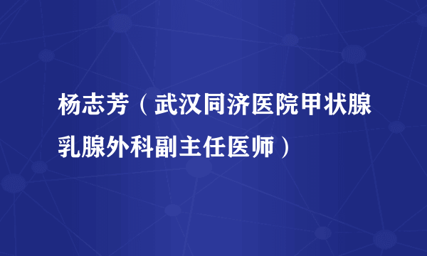 杨志芳（武汉同济医院甲状腺乳腺外科副主任医师）