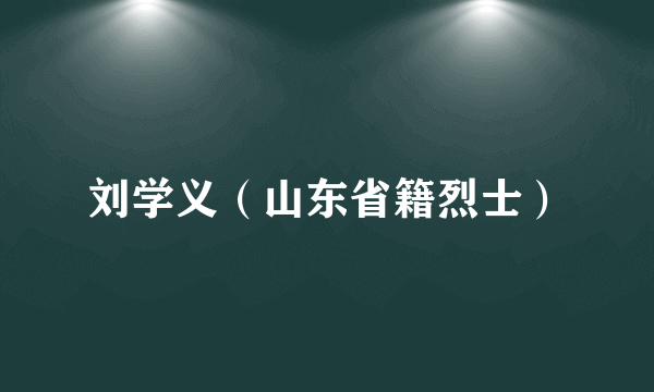 刘学义（山东省籍烈士）