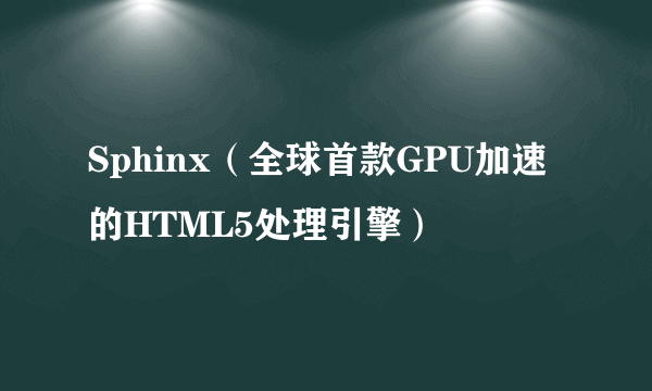 Sphinx（全球首款GPU加速的HTML5处理引擎）