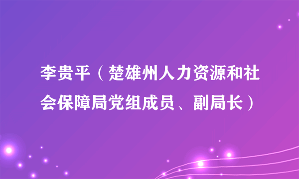 李贵平（楚雄州人力资源和社会保障局党组成员、副局长）